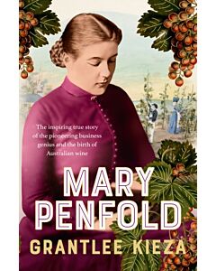 Mary Penfold: The true story of the great Australian winemaker, from the bestselling award-winning author of SISTER VIV and MR AND MRS GOULD