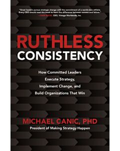 Ruthless Consistency: How Committed Leaders Execute Strategy, Implement Change, and Build Organizations That Win