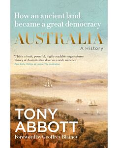 Australia: A History: by the former Prime Minister Tony Abbott with a foreword by Geoffrey Blainey