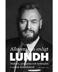 Allsvenskan enligt Lundh : makten, pengarna och tystnaden i svensk klubbfotboll