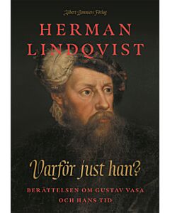 Varför just han? : berättelsen om Gustav Vasa och hans tid