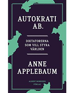 Autokrati AB : Diktatorerna som vill styra världen