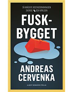 Fuskbygget : Så knäckte bostadsmarknaden Sverige och världen