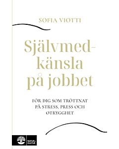 Självmedkänsla på jobbet : för dig som tröttnat på stress, press och otrygghet