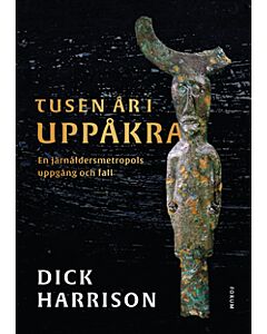 Tusen år i Uppåkra : en järnåldersmetropol uppgång och fall