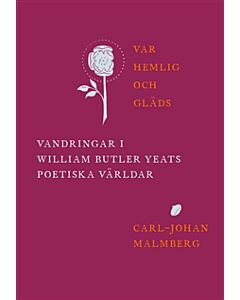 Var hemlig och gläds : vandringar i William Butler Yeats poetiska världar