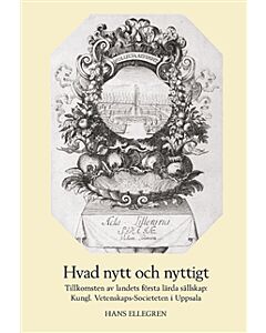 Hvad nytt och nyttigt. Tillkomsten av Sveriges första lärda sällskap: Kungl. Vetenskaps-Societeten i Uppsala