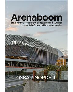 Arenaboom: En arkitekturstudie av idrottsarenor i Sverige under 2000-talets första decennier
