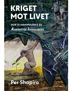 Kriget mot livet : hur vi manipuleras av Arkontisk Intelligens