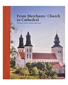 From Merchants' Church to Cathedral : The History of Visby Cathedral Sankta Maria