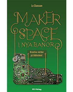 Makerspace i nya banor : kreativa världar på biblioteket