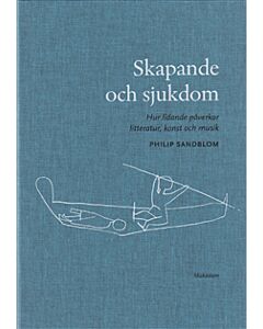 Skapande och sjukdom : hur lidande påverkar litteratur, konst och musik
