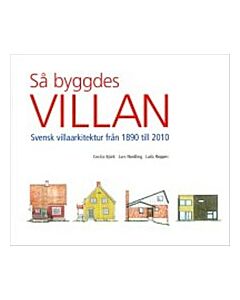 Så byggdes villan : svensk villaarkitektur från 1890 till 2010 