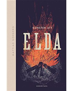 Konsten att elda : allt om hur du förbereder, tänder och släcker