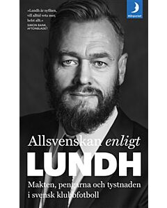 Allsvenskan enligt Lundh : makten, pengarna och tystnaden i svensk klubbfotboll