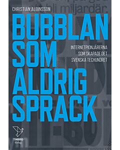 Bubblan som aldrig sprack : internetpionjärerna som skapade det svenska techundret