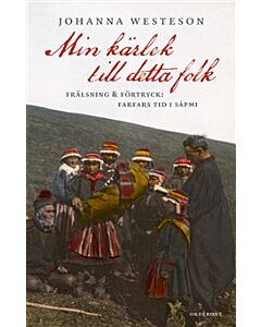 Min kärlek till detta folk:  Frälsning & förtryck: farfars tid i Sápmi