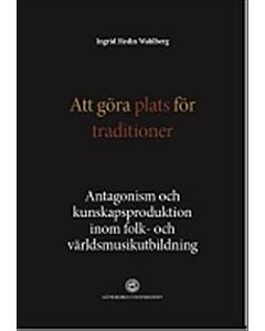 Att göra plats för traditioner : antagonism och kunskapsproduktion inom folk- och världsmusikutbildning