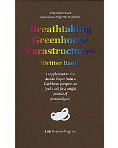Breathtaking Greenhouse Parastructures : a supplement to the Arcades Project from a Caribbean Perspective [and a call for a careful practice of epistemológica]