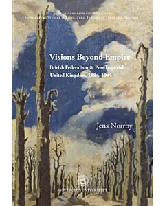 Visions Beyond Empire: British Federalism and Post-Imperial United Kingdom, 1884-1945