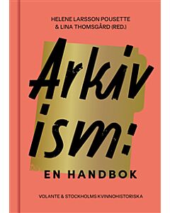 Arkivism : en handbok : hitta, spara och organisera för framtidens historieskrivning