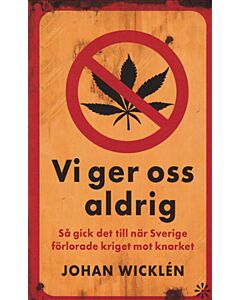 Vi ger oss aldrig : så gick det till när Sverige förlorade kriget mot knarket