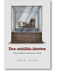 Den utställda idrotten : idrott som kulturarv på idrottsmuseer i Sverige