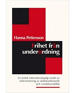 Frihet från underordning : en kritisk rättsvetenskaplig studie av diskriminering av deltidsarbetande och visstidsanställda