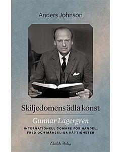 Skiljedomens ädla konst : Gunnar Lagergren - internationell domare för handel, fred och mänskliga rättigheter