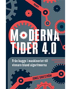 Moderna tider 4.0 : från kugge i maskineriet till vinnare bland algoritmerna