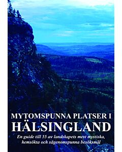 Mytomspunna platser i Hälsingland : en guide till några av landskapets mest mystiska, hemsökta och sägenomspunna besöksmål