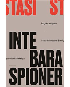 Inte bara spioner : Stasi-infiltration i Sverige under kalla kriget