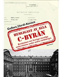 C-byrån hemligast av alla : berättelsen om Sveriges hemliga underrättelse under andra världskriget