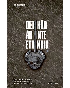 Det här är inte ett krig : våldet och lögnens broderskap i rysk ideologiproduktion