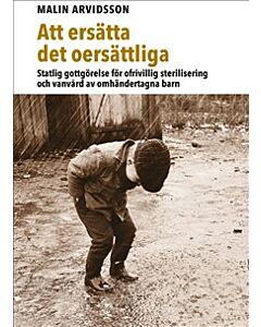 Att ersätta det oersättliga : statlig gottgörelse för ofrivillig sterilisering och vanvård av omhändertagna barn