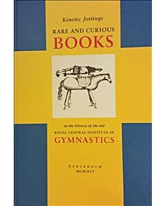 Kinetic jottings : rare and curious books in the library of the old Royal Central Institute of Gymnastics - an illustrated and annotated catalogue