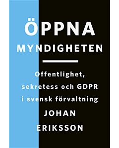 Öppna myndigheten: Offentlighet, sekretess och GDPR i svensk förvaltning