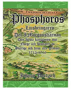 Phosphoros - Ljusbringaren. Del I. Morgonstjärnan. Den första kampanjen mot Norge och försvaret av Sverige och dess inre gränser 1715-1716.