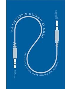 En trovärdig illusion av musik : den svenska hifi-kulturens uppgång och nedgång